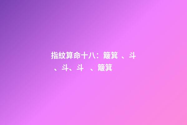 指紋算命十八：簸箕、斗、斗、斗、簸箕
